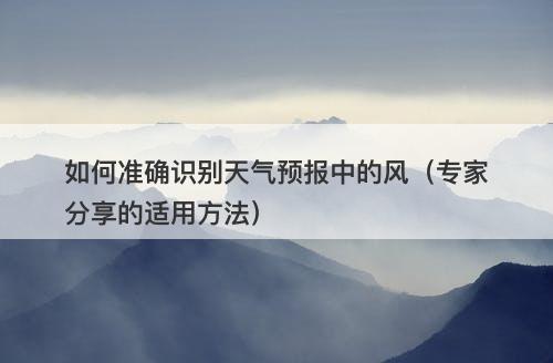 如何准确识别天气预报中的风（专家分享的适用方法）