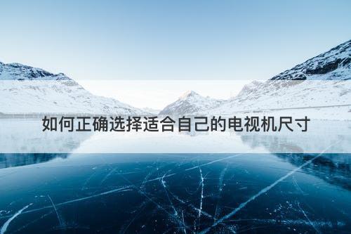 如何正确选择适合自己的电视机尺寸