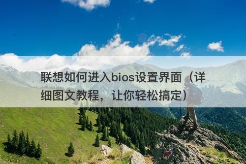 联想如何进入bios设置界面（详细图文教程，让你轻松搞定）