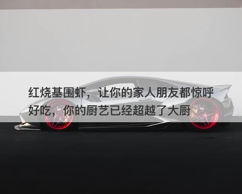红烧基围虾，让你的家人朋友都惊呼好吃，你的厨艺已经超越了大厨