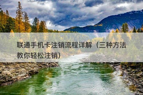 联通手机卡注销流程详解（三种方法教你轻松注销）