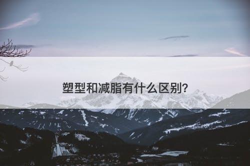 塑型和减脂有什么区别？