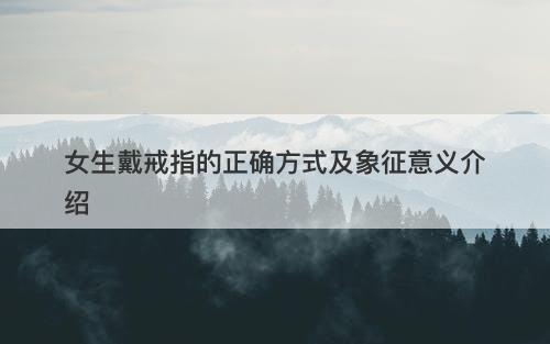 女生戴戒指的正确方式及象征意义介绍