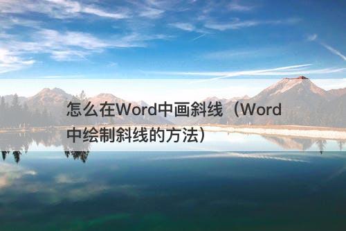 怎么在Word中画斜线（Word中绘制斜线的方法）