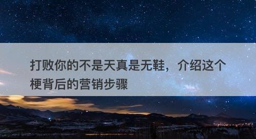 打败你的不是天真是无鞋，介绍这个梗背后的营销步骤
