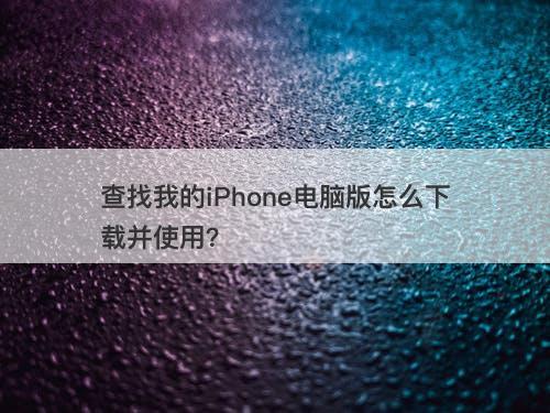 查找我的iPhone电脑版怎么下载并使用？
