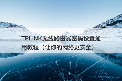 TPLINK无线路由器密码设置通用教程（让你的网络更安全）