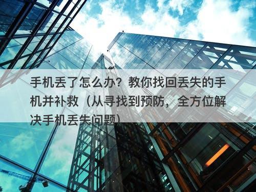 手机丢了怎么办？教你找回丢失的手机并补救（从寻找到预防，全方位解决手机丢失问题）