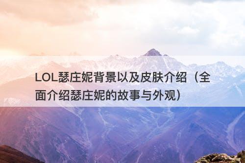 LOL瑟庄妮背景以及皮肤介绍（全面介绍瑟庄妮的故事与外观）