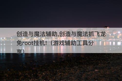 创造与魔法辅助,创造与魔法抓飞龙免root挂机!（游戏辅助工具分享）
