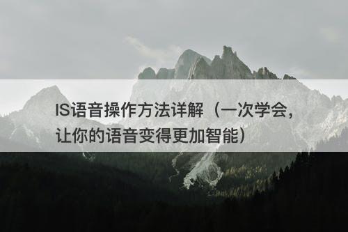 IS语音操作方法详解（一次学会，让你的语音变得更加智能）