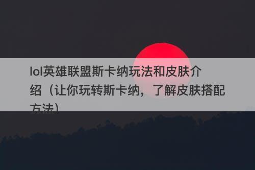 lol英雄联盟斯卡纳玩法和皮肤介绍（让你玩转斯卡纳，了解皮肤搭配方法）