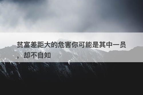 贫富差距大的危害你可能是其中一员，却不自知
