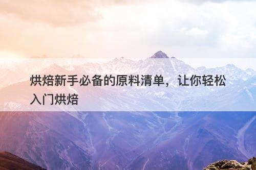 烘焙新手必备的原料清单，让你轻松入门烘焙