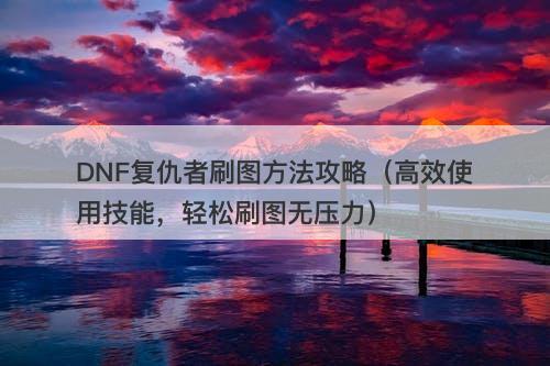 DNF复仇者刷图方法攻略（高效使用技能，轻松刷图无压力）