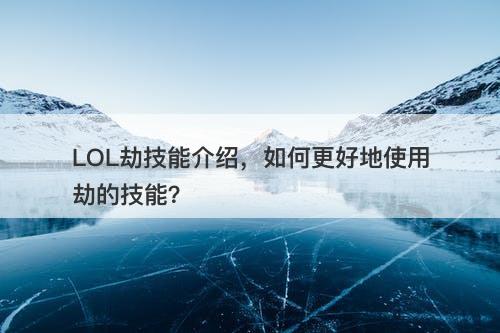 LOL劫技能介绍，如何更好地使用劫的技能？