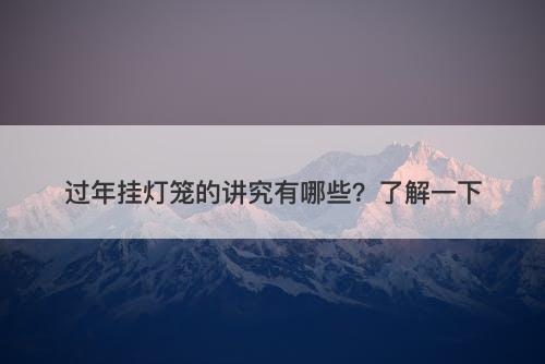 过年挂灯笼的讲究有哪些？了解一下