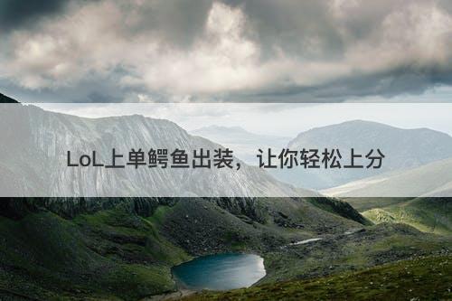 LoL上单鳄鱼出装，让你轻松上分