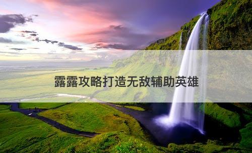 露露攻略打造无敌辅助英雄