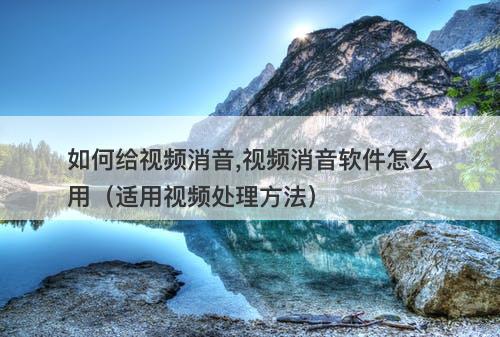 如何给视频消音,视频消音软件怎么用（适用视频处理方法）