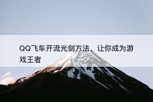 QQ飞车开流光剑方法，让你成为游戏王者