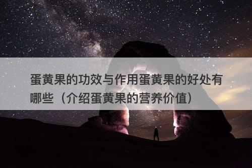 蛋黄果的功效与作用蛋黄果的好处有哪些（介绍蛋黄果的营养价值）