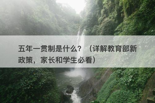 五年一贯制是什么？（详解教育部新政策，家长和学生必看）