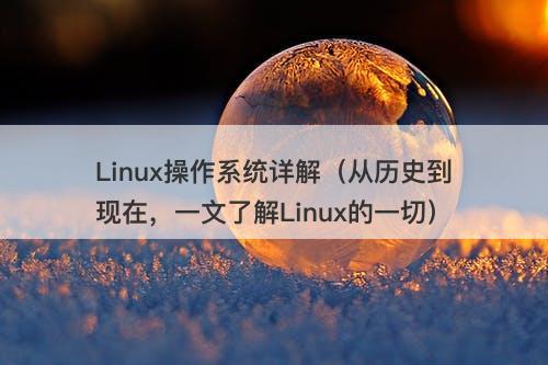 Linux操作系统详解（从历史到现在，一文了解Linux的一切）