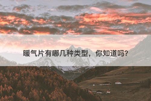 暖气片有哪几种类型，你知道吗？