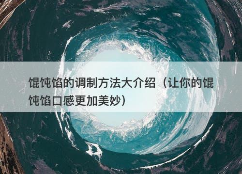 馄饨馅的调制方法大介绍（让你的馄饨馅口感更加美妙）