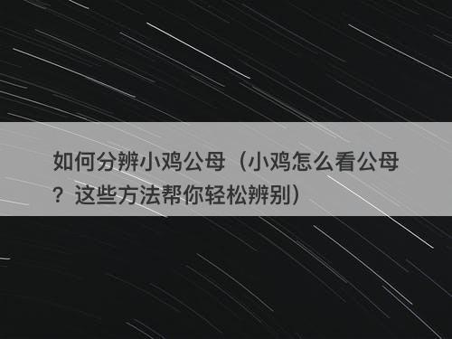 如何分辨小鸡公母（小鸡怎么看公母？这些方法帮你轻松辨别）