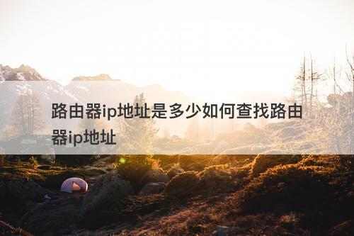 路由器ip地址是多少如何查找路由器ip地址