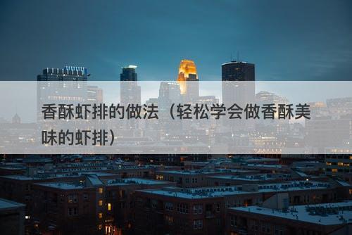 香酥虾排的做法（轻松学会做香酥美味的虾排）