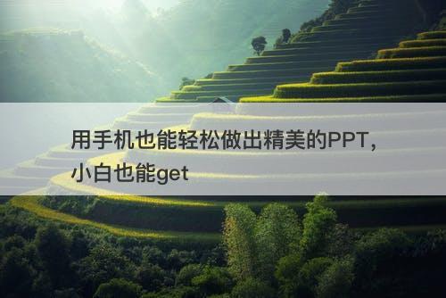 用手机也能轻松做出精美的PPT，小白也能get