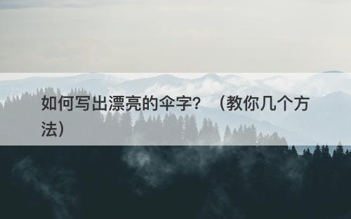 如何写出漂亮的伞字？（教你几个方法）