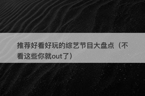 推荐好看好玩的综艺节目大盘点（不看这些你就out了）