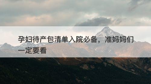 孕妇待产包清单入院必备，准妈妈们一定要看