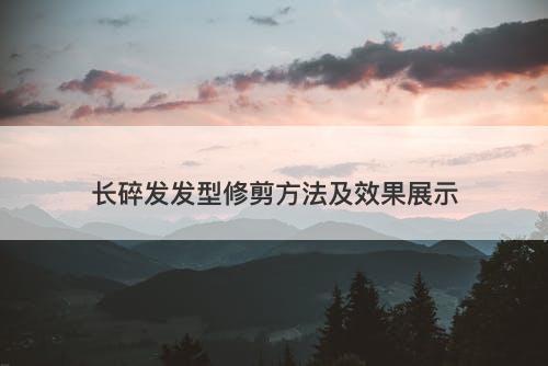 长碎发发型修剪方法及效果展示