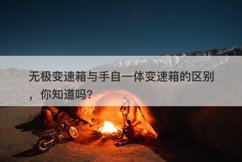 无极变速箱与手自一体变速箱的区别，你知道吗？