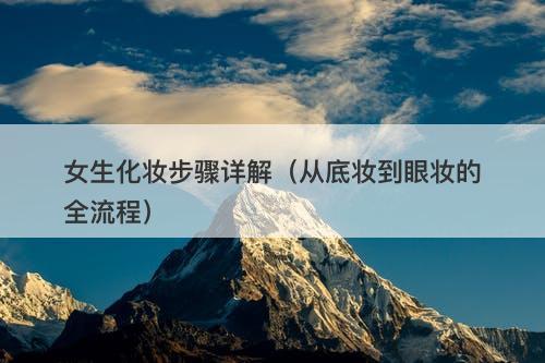 女生化妆步骤详解（从底妆到眼妆的全流程）