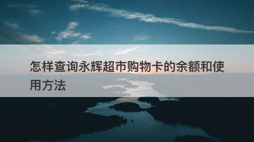 怎样查询永辉超市购物卡的余额和使用方法