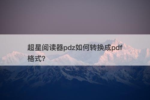 超星阅读器pdz如何转换成pdf格式？
