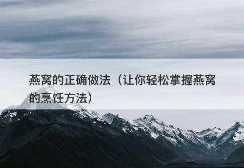 燕窝的正确做法（让你轻松掌握燕窝的烹饪方法）