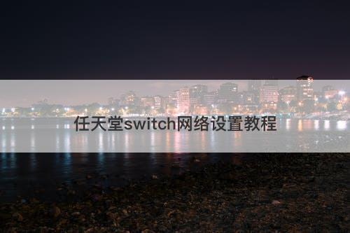 任天堂switch网络设置教程