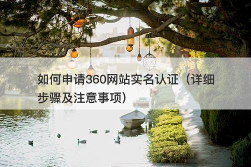 如何申请360网站实名认证（详细步骤及注意事项）