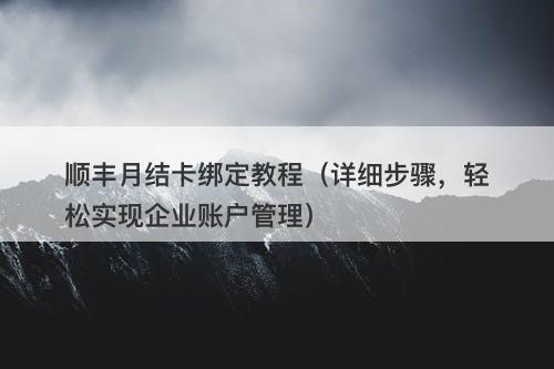顺丰月结卡绑定教程（详细步骤，轻松实现企业账户管理）-图1