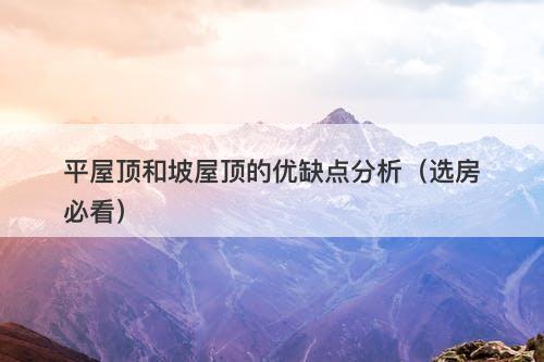 平屋顶和坡屋顶的优缺点分析（选房必看）-图1