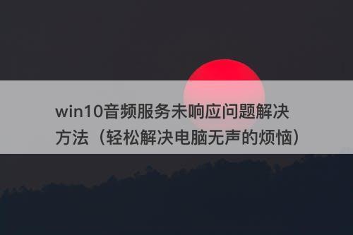 win10音频服务未响应问题解决方法（轻松解决电脑无声的烦恼）