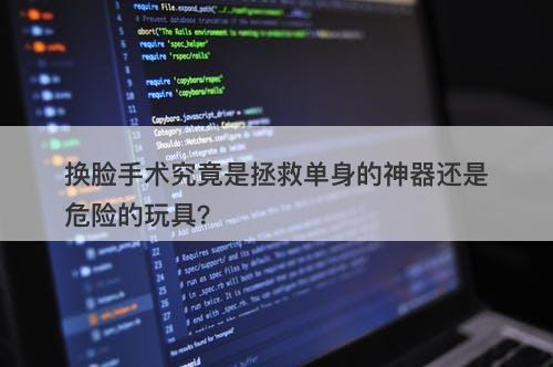 换脸手术究竟是拯救单身的神器还是危险的玩具？