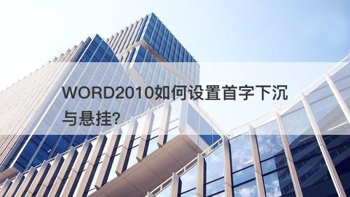 WORD2010如何设置首字下沉与悬挂？